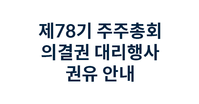 제78기 주주총회 의결권 대리행사 권유 안내
