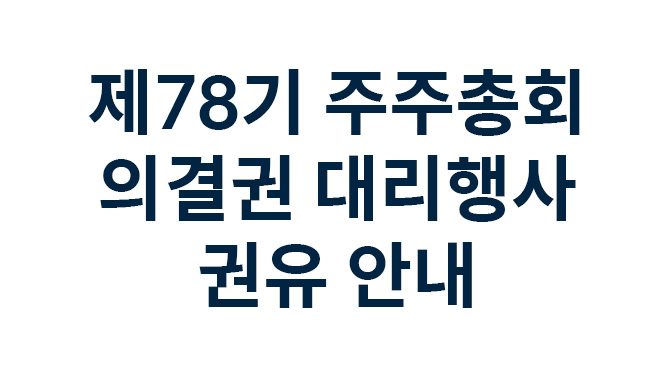 제78기 주주총회 의결권 대리행사 권유 안내